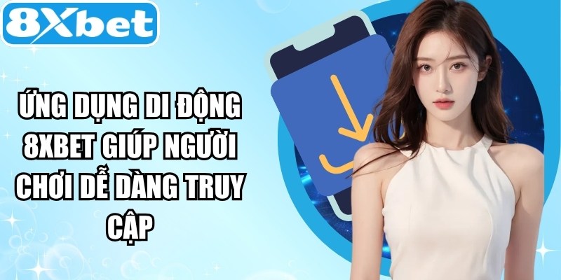 Ứng dụng di động 8XBET giúp người chơi dễ dàng truy cập mọi lúc mọi nơi